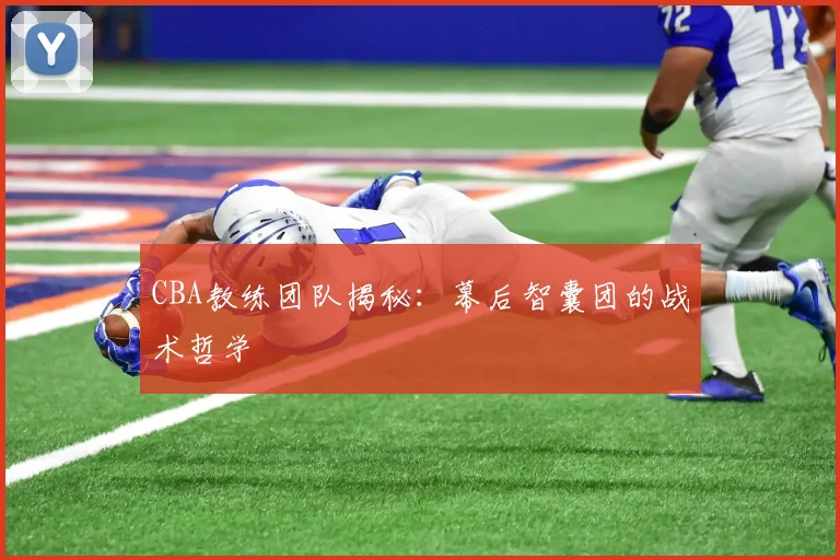 CBA教练团队揭秘：幕后智囊团的战术哲学