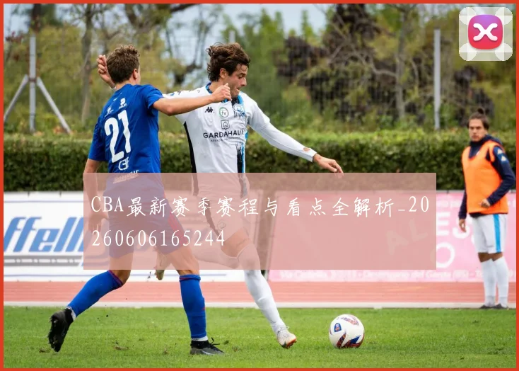 CBA最新赛季赛程与看点全解析_20260606165244