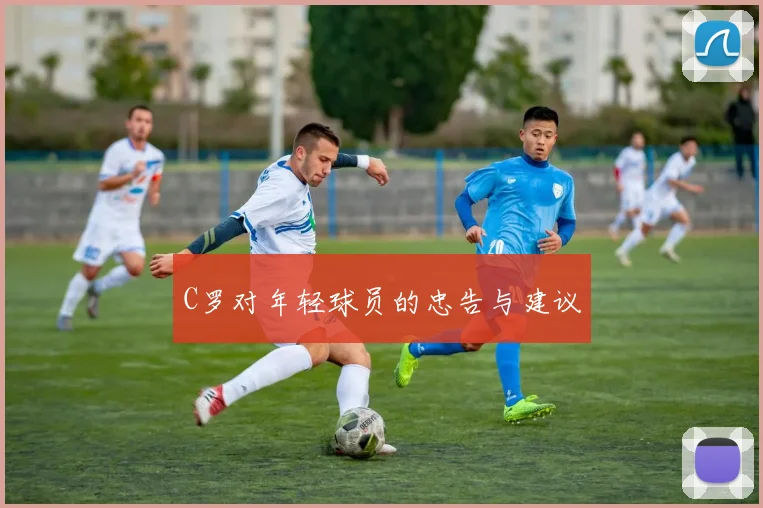 C罗对年轻球员的忠告与建议