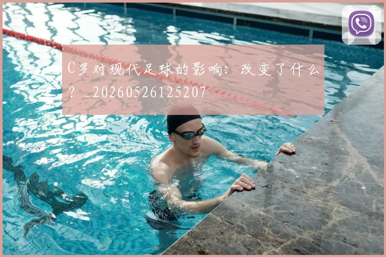 C罗对现代足球的影响：改变了什么？_20260526125207