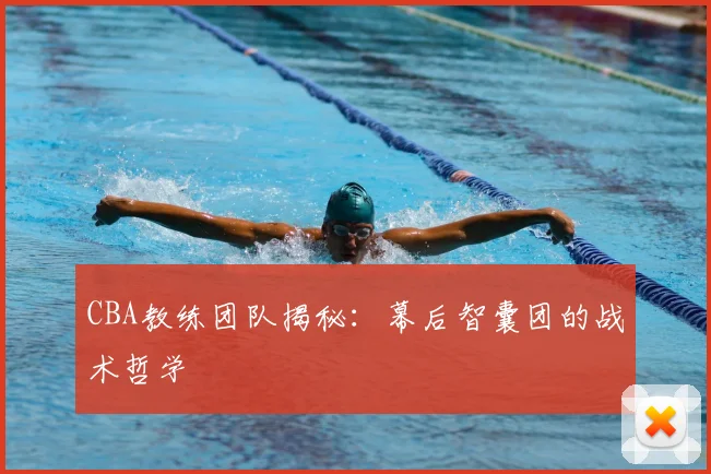 CBA教练团队揭秘：幕后智囊团的战术哲学