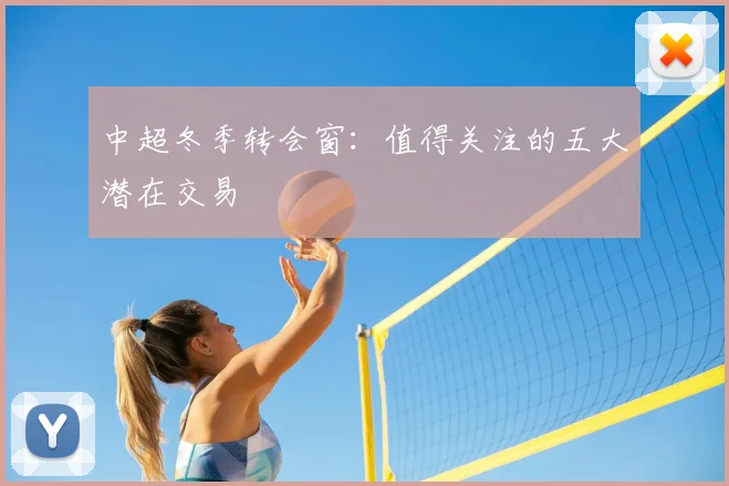 中超冬季转会窗:值得关注的五大潜在交易