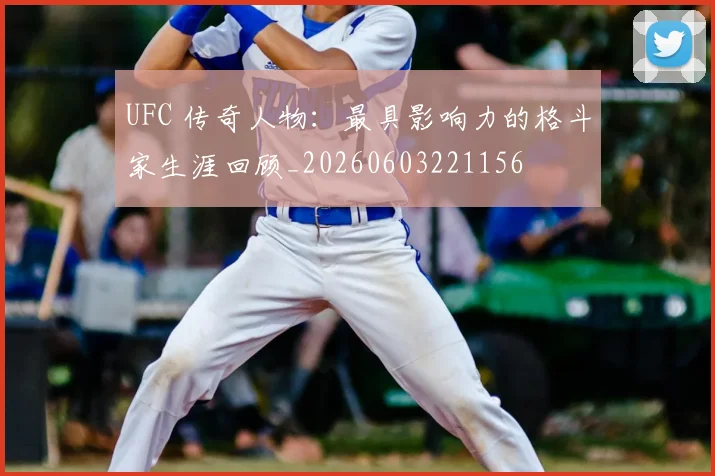 UFC 传奇人物：最具影响力的格斗家生涯回顾_20260603221156