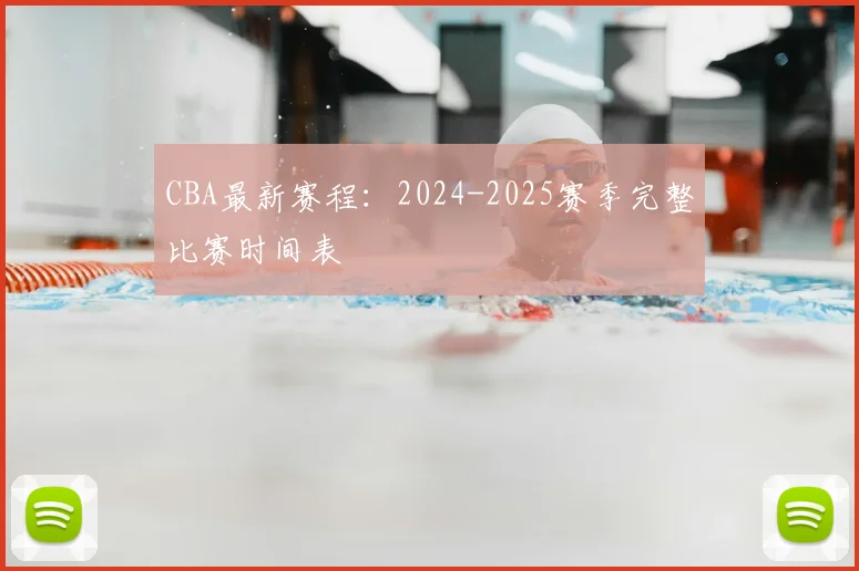 CBA最新赛程:2024-2025赛季完整比赛时间表